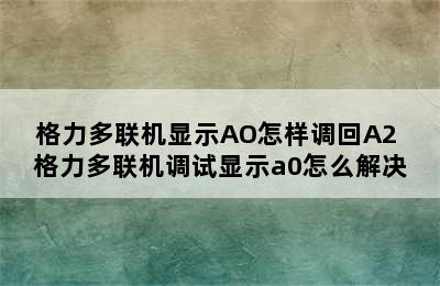 格力多联机显示AO怎样调回A2 格力多联机调试显示a0怎么解决